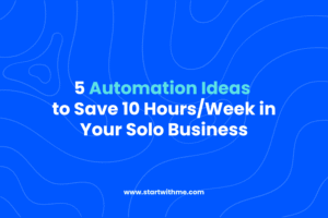 5 Automation Ideas to Save 10 Hours/Week in Your Solo Business